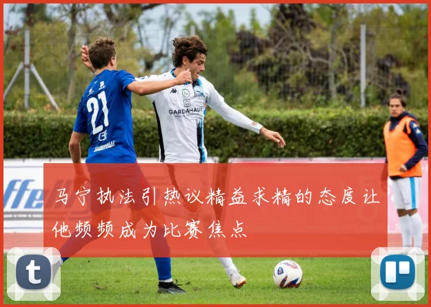 马宁执法引热议精益求精的态度让他频频成为比赛焦点