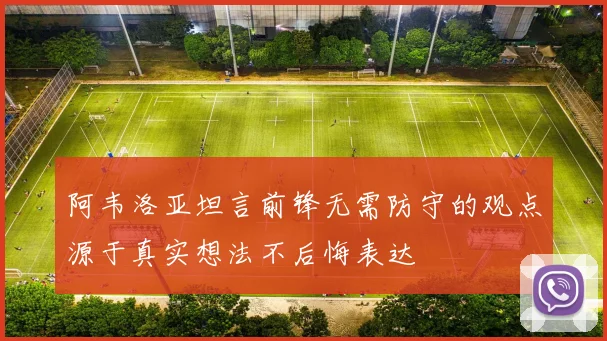 阿韦洛亚坦言前锋无需防守的观点源于真实想法不后悔表达