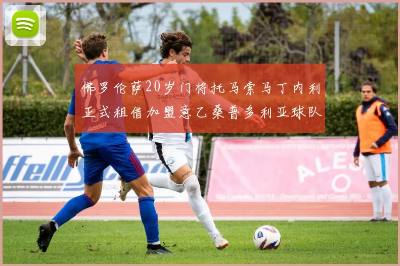 佛罗伦萨20岁门将托马索马丁内利正式租借加盟意乙桑普多利亚球队