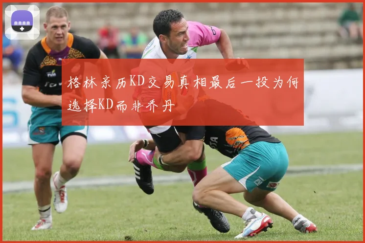 格林亲历KD交易真相最后一投为何选择KD而非乔丹