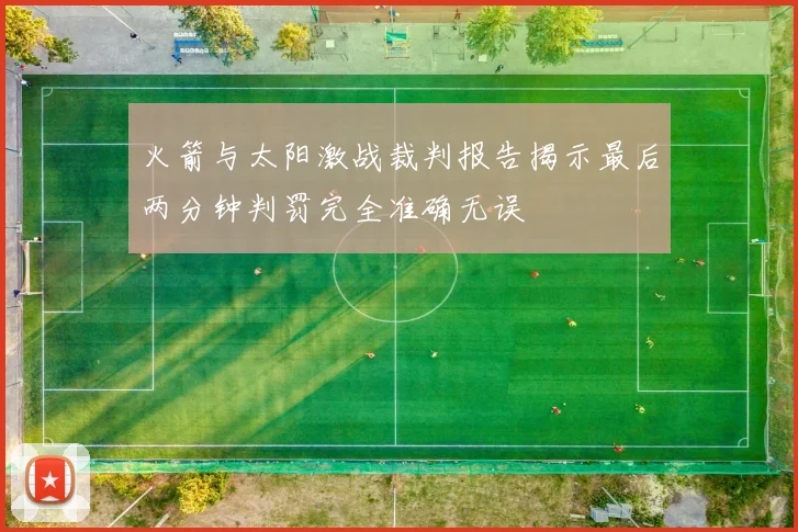 火箭与太阳激战裁判报告揭示最后两分钟判罚完全准确无误