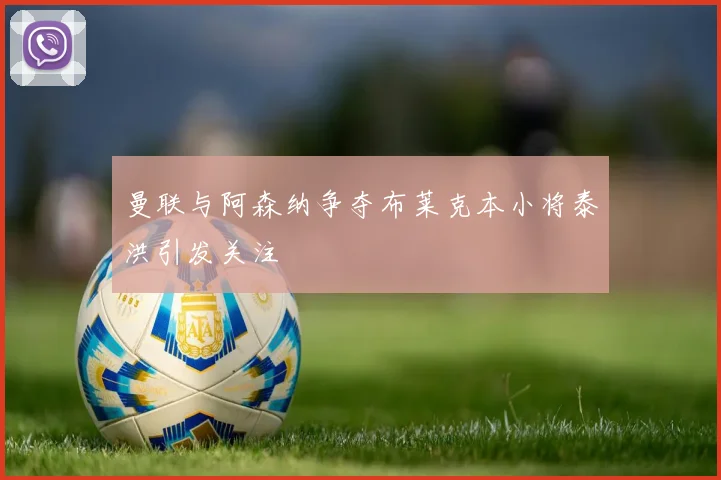 曼联与阿森纳争夺布莱克本小将泰洪引发关注