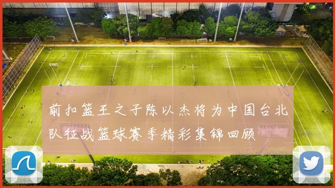 前扣篮王之子陈以杰将为中国台北队征战篮球赛季精彩集锦回顾