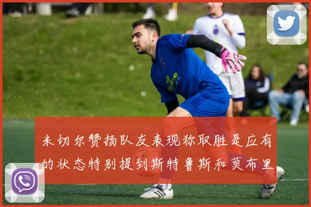 米切尔赞扬队友表现称取胜是应有的状态特别提到斯特鲁斯和莫布里