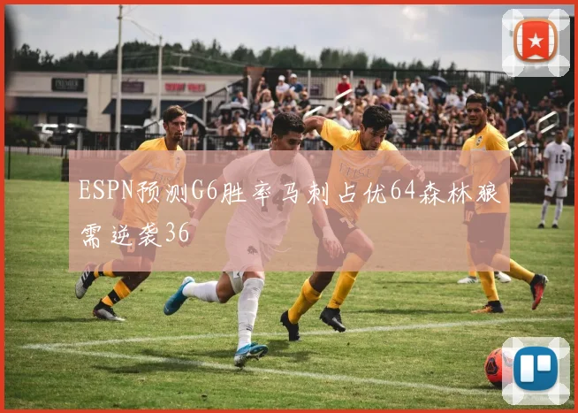 ESPN预测G6胜率马刺占优64森林狼需逆袭36