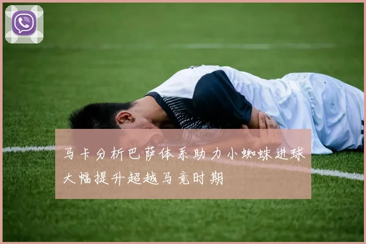 马卡分析巴萨体系助力小蜘蛛进球大幅提升超越马竞时期